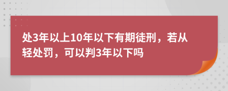 处3年以上10年以下有期徒刑，若从轻处罚，可以判3年以下吗