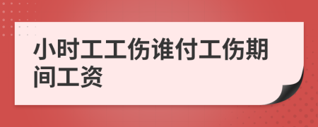 小时工工伤谁付工伤期间工资