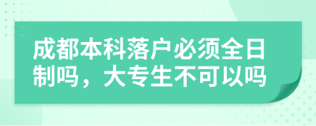 成都本科落户必须全日制吗，大专生不可以吗