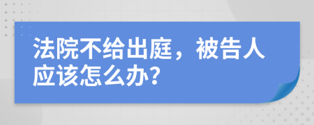 法院不给出庭，被告人应该怎么办？