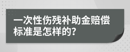 一次性伤残补助金赔偿标准是怎样的？