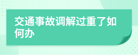 交通事故调解过重了如何办