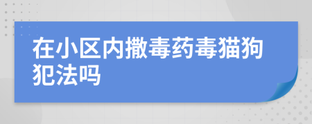 在小区内撒毒药毒猫狗犯法吗