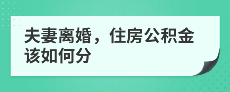 夫妻离婚，住房公积金该如何分