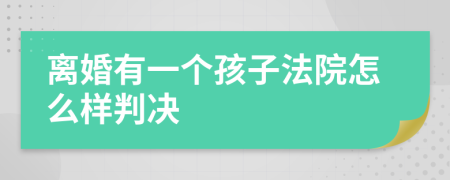 离婚有一个孩子法院怎么样判决