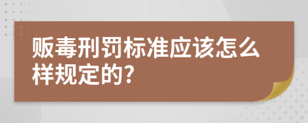 贩毒刑罚标准应该怎么样规定的?