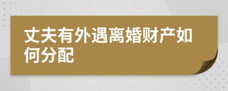 丈夫有外遇离婚财产如何分配