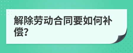 解除劳动合同要如何补偿？