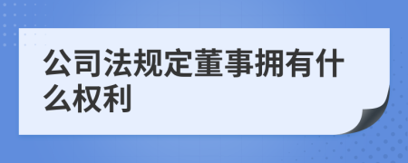 公司法规定董事拥有什么权利