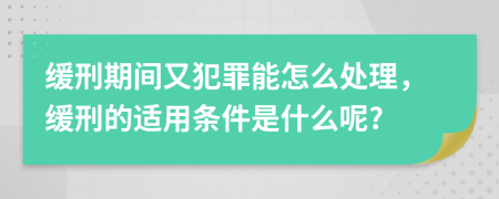 缓刑期间又犯罪能怎么处理，缓刑的适用条件是什么呢?