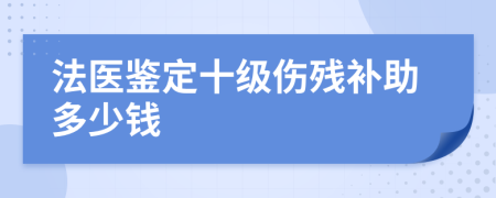 法医鉴定十级伤残补助多少钱