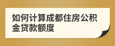 如何计算成都住房公积金贷款额度