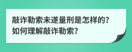 敲诈勒索未遂量刑是怎样的？如何理解敲诈勒索？