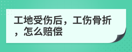 工地受伤后，工伤骨折，怎么赔偿