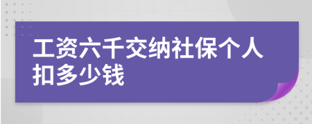 工资六千交纳社保个人扣多少钱