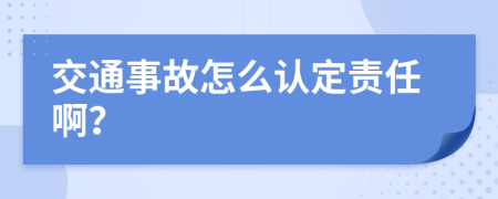 交通事故怎么认定责任啊？