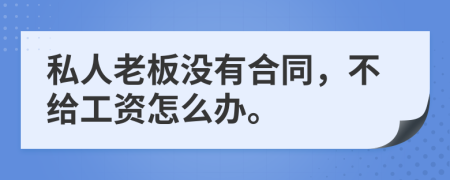 私人老板没有合同，不给工资怎么办。