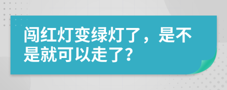 闯红灯变绿灯了，是不是就可以走了？