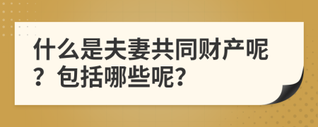 什么是夫妻共同财产呢？包括哪些呢？