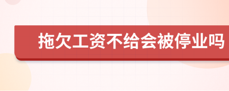 拖欠工资不给会被停业吗