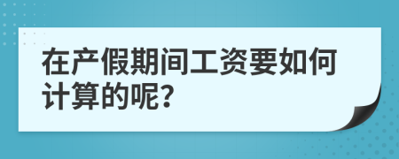 在产假期间工资要如何计算的呢？