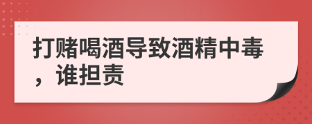 打赌喝酒导致酒精中毒，谁担责