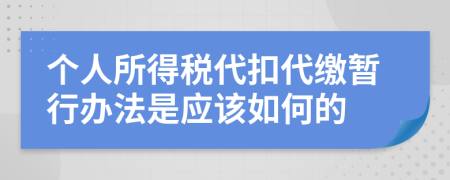 个人所得税代扣代缴暂行办法是应该如何的