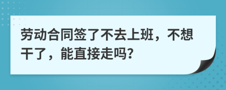 劳动合同签了不去上班，不想干了，能直接走吗？