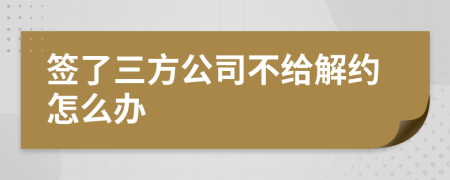 签了三方公司不给解约怎么办
