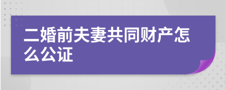 二婚前夫妻共同财产怎么公证