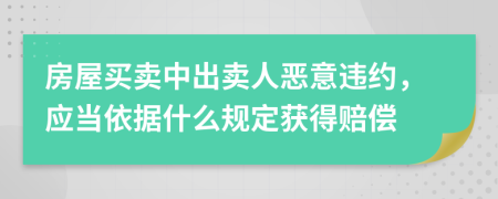 房屋买卖中出卖人恶意违约，应当依据什么规定获得赔偿