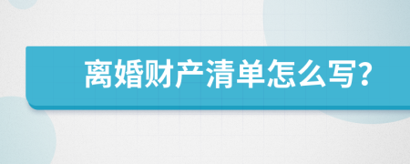 离婚财产清单怎么写？