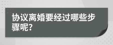 协议离婚要经过哪些步骤呢？