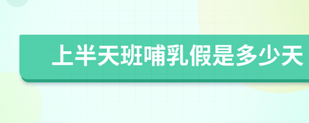 上半天班哺乳假是多少天