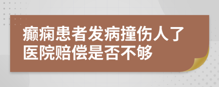 癫痫患者发病撞伤人了医院赔偿是否不够