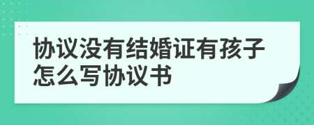 协议没有结婚证有孩子怎么写协议书