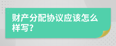 财产分配协议应该怎么样写？