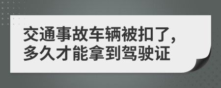 交通事故车辆被扣了,多久才能拿到驾驶证