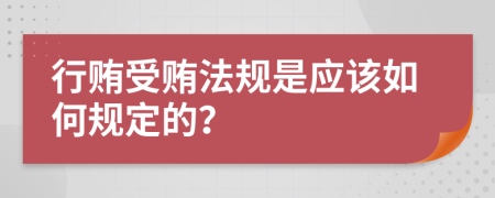 行贿受贿法规是应该如何规定的？