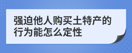 强迫他人购买土特产的行为能怎么定性