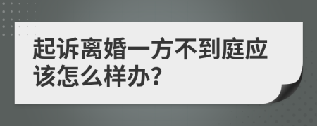 起诉离婚一方不到庭应该怎么样办？