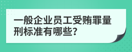 一般企业员工受贿罪量刑标准有哪些？