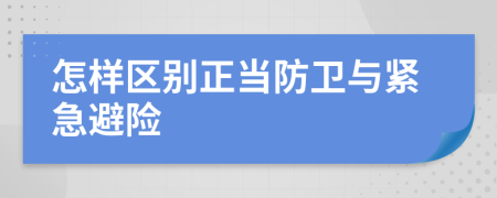 怎样区别正当防卫与紧急避险