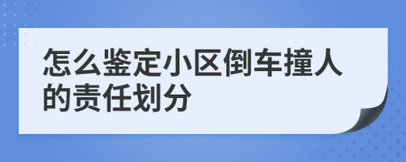 怎么鉴定小区倒车撞人的责任划分