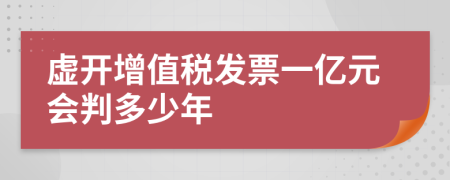 虚开增值税发票一亿元会判多少年