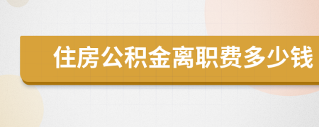 住房公积金离职费多少钱