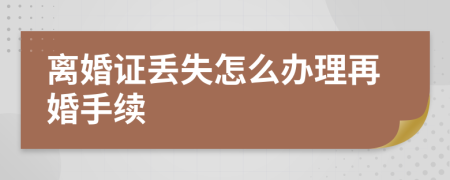 离婚证丢失怎么办理再婚手续