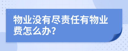 物业没有尽责任有物业费怎么办？