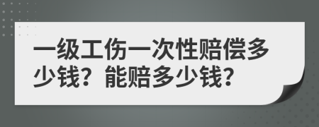 一级工伤一次性赔偿多少钱？能赔多少钱？