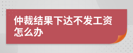 仲裁结果下达不发工资怎么办